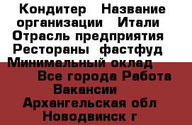 Кондитер › Название организации ­ Итали › Отрасль предприятия ­ Рестораны, фастфуд › Минимальный оклад ­ 35 000 - Все города Работа » Вакансии   . Архангельская обл.,Новодвинск г.